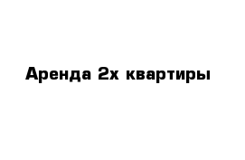 Аренда 2х квартиры